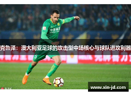 克鲁泽：澳大利亚足球的攻击型中场核心与球队进攻利器