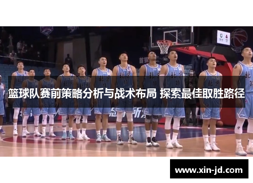 篮球队赛前策略分析与战术布局 探索最佳取胜路径