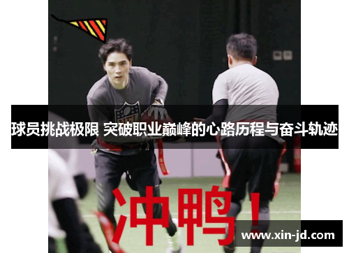 球员挑战极限 突破职业巅峰的心路历程与奋斗轨迹
