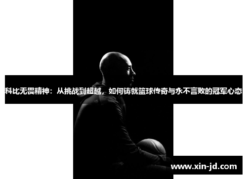 科比无畏精神：从挑战到超越，如何铸就篮球传奇与永不言败的冠军心态