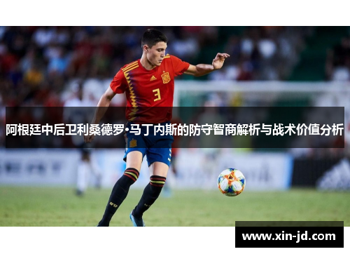 阿根廷中后卫利桑德罗·马丁内斯的防守智商解析与战术价值分析