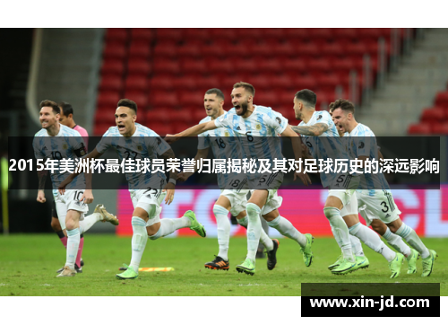 2015年美洲杯最佳球员荣誉归属揭秘及其对足球历史的深远影响