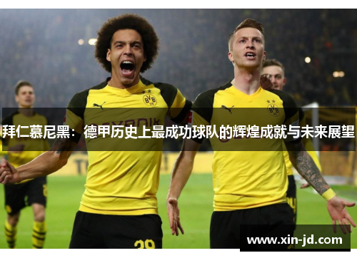 拜仁慕尼黑：德甲历史上最成功球队的辉煌成就与未来展望