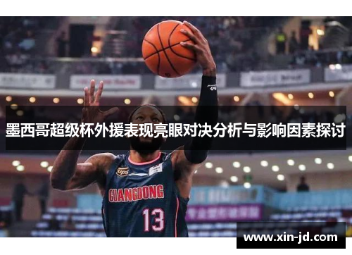 墨西哥超级杯外援表现亮眼对决分析与影响因素探讨