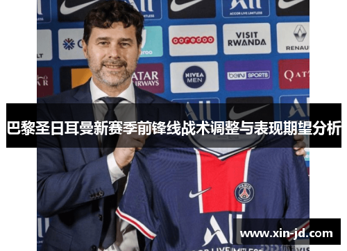 巴黎圣日耳曼新赛季前锋线战术调整与表现期望分析