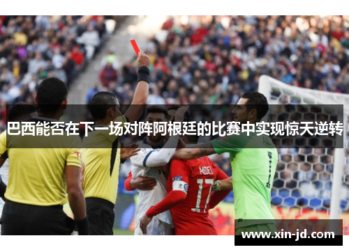 巴西能否在下一场对阵阿根廷的比赛中实现惊天逆转