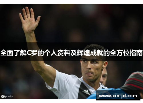 全面了解C罗的个人资料及辉煌成就的全方位指南