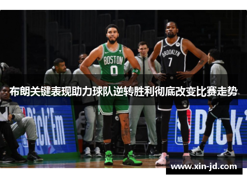 布朗关键表现助力球队逆转胜利彻底改变比赛走势