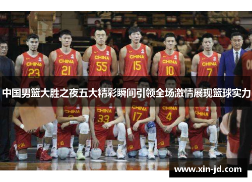 中国男篮大胜之夜五大精彩瞬间引领全场激情展现篮球实力