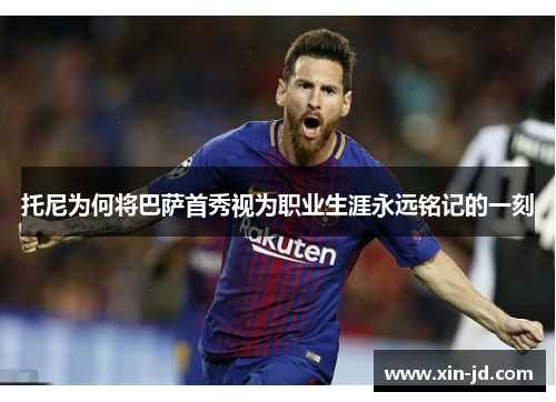 托尼为何将巴萨首秀视为职业生涯永远铭记的一刻