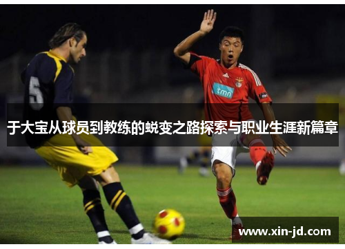 于大宝从球员到教练的蜕变之路探索与职业生涯新篇章