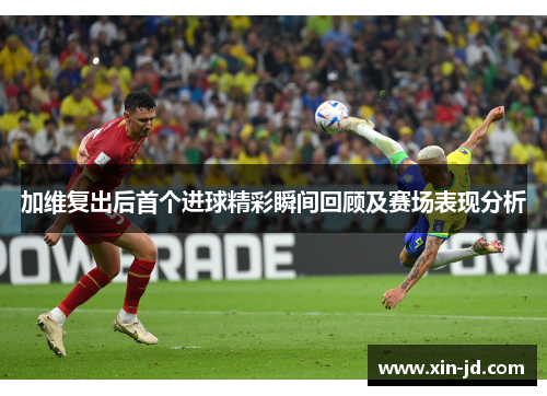 加维复出后首个进球精彩瞬间回顾及赛场表现分析