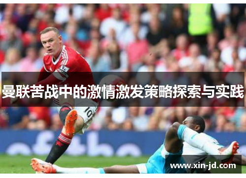 曼联苦战中的激情激发策略探索与实践
