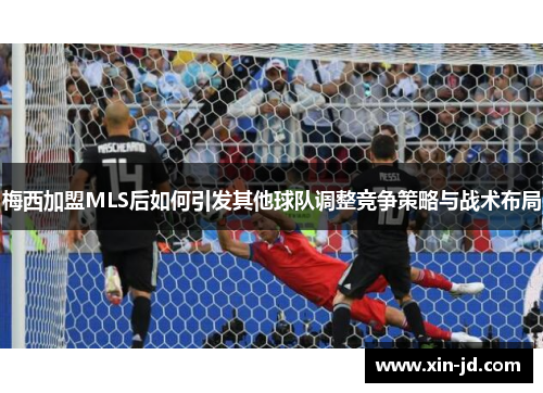 梅西加盟MLS后如何引发其他球队调整竞争策略与战术布局