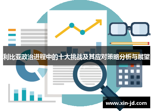 利比亚政治进程中的十大挑战及其应对策略分析与展望