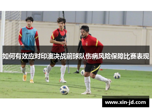 如何有效应对印澳决战前球队伤病风险保障比赛表现