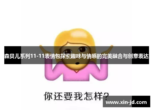 森贝儿系列11-11表情包探索趣味与情感的完美融合与创意表达