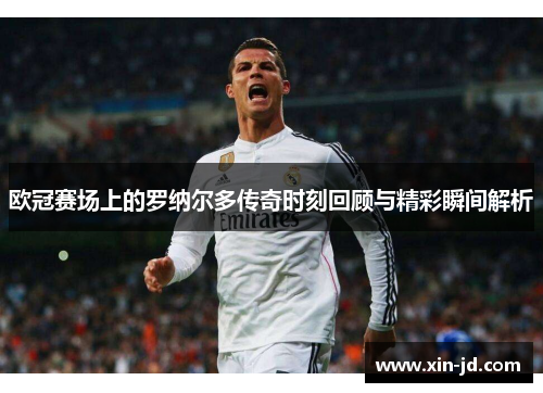 欧冠赛场上的罗纳尔多传奇时刻回顾与精彩瞬间解析