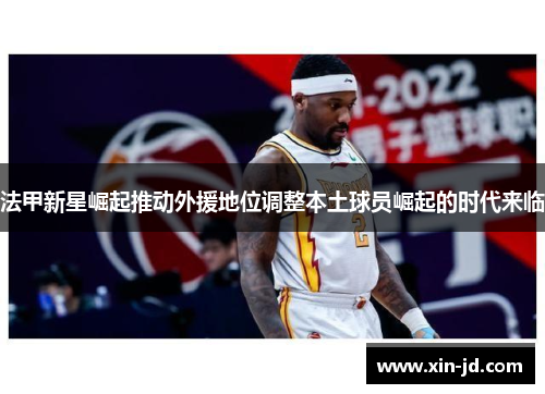 法甲新星崛起推动外援地位调整本土球员崛起的时代来临