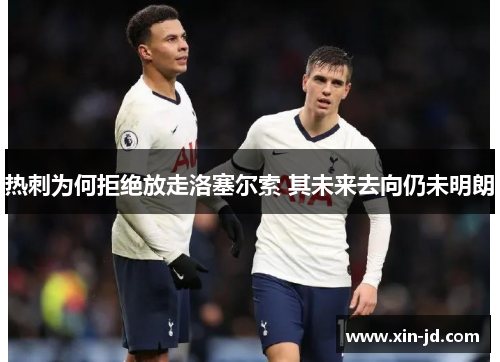 热刺为何拒绝放走洛塞尔索 其未来去向仍未明朗