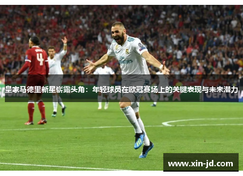 皇家马德里新星崭露头角：年轻球员在欧冠赛场上的关键表现与未来潜力