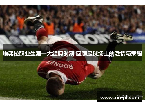 埃弗拉职业生涯十大经典时刻 回顾足球场上的激情与荣耀