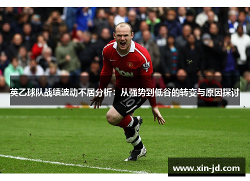 英乙球队战绩波动不居分析：从强势到低谷的转变与原因探讨