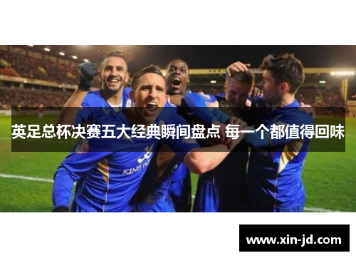 英足总杯决赛五大经典瞬间盘点 每一个都值得回味