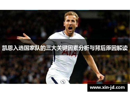 凯恩入选国家队的三大关键因素分析与背后原因解读 凯恩入选国家队的三大关键因素分析与背后原因解读