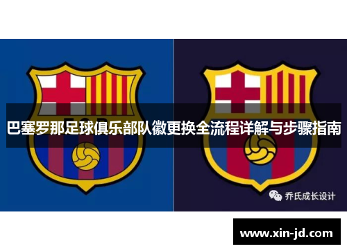 巴塞罗那足球俱乐部队徽更换全流程详解与步骤指南 巴塞罗那足球俱乐部队徽更换全流程详解与步骤指南