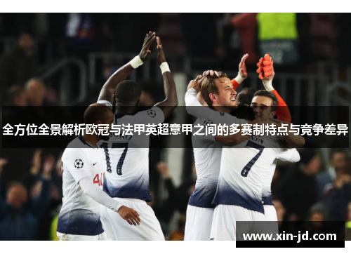 全方位全景解析欧冠与法甲英超意甲之间的多赛制特点与竞争差异