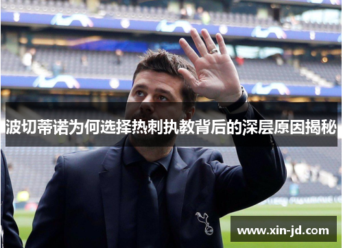 波切蒂诺为何选择热刺执教背后的深层原因揭秘